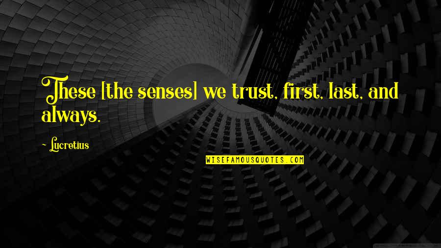 Blysful Quotes By Lucretius: These [the senses] we trust, first, last, and
