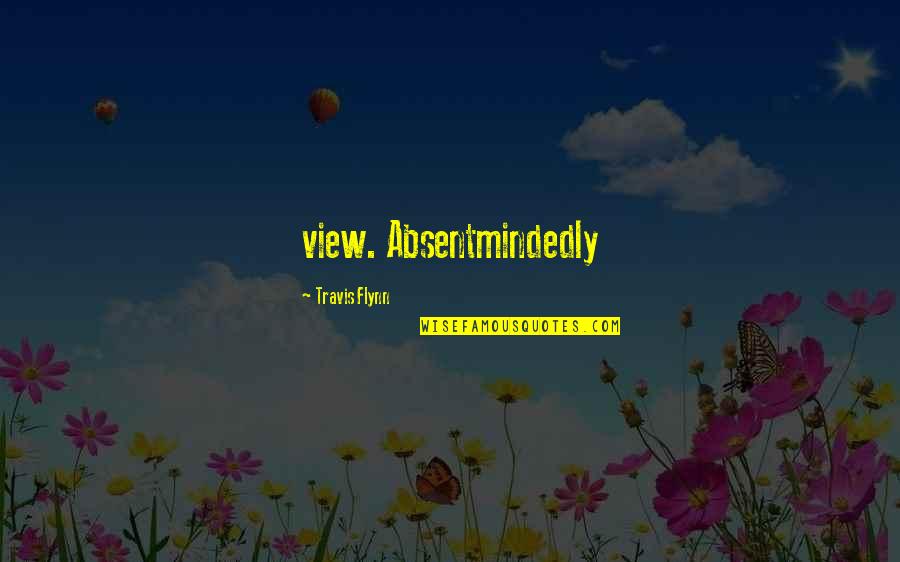 Blysful Quotes By Travis Flynn: view. Absentmindedly