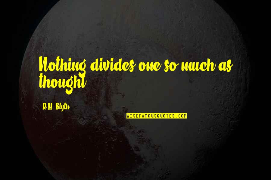 Blyth Quotes By R.H. Blyth: Nothing divides one so much as thought. Blyth Quotes By R.H. Blyth: Nothing divides one so much as thought.