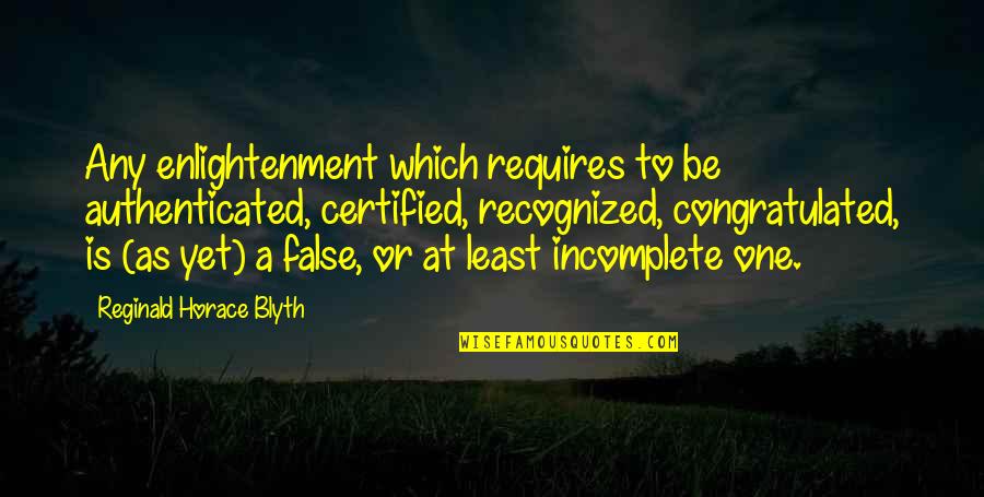Blyth Quotes By Reginald Horace Blyth: Any enlightenment which requires to be authenticated, certified, Blyth Quotes By Reginald Horace Blyth: Any enlightenment which requires to be authenticated, certified,