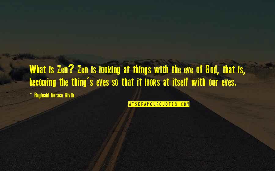 Blyth Quotes By Reginald Horace Blyth: What is Zen? Zen is looking at things Blyth Quotes By Reginald Horace Blyth: What is Zen? Zen is looking at things
