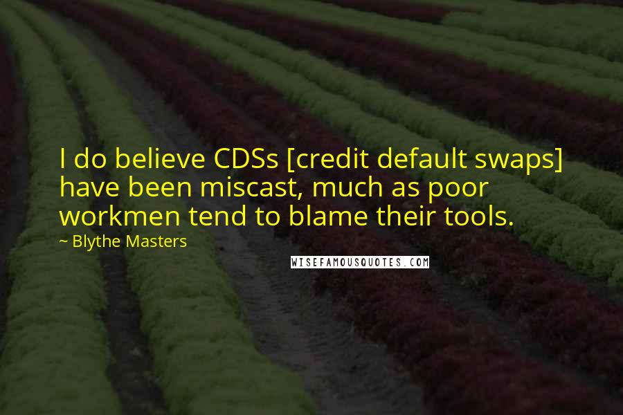 Blythe Masters quotes: I do believe CDSs [credit default swaps] have been miscast, much as poor workmen tend to blame their tools.