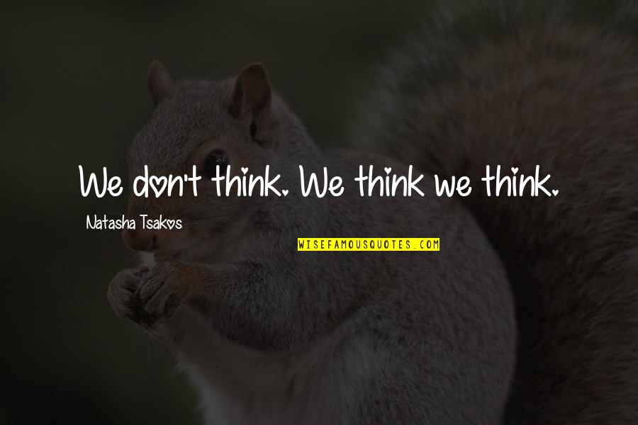 Blythmans Quotes By Natasha Tsakos: We don't think. We think we think. Blythmans Quotes By Natasha Tsakos: We don't think. We think we think.