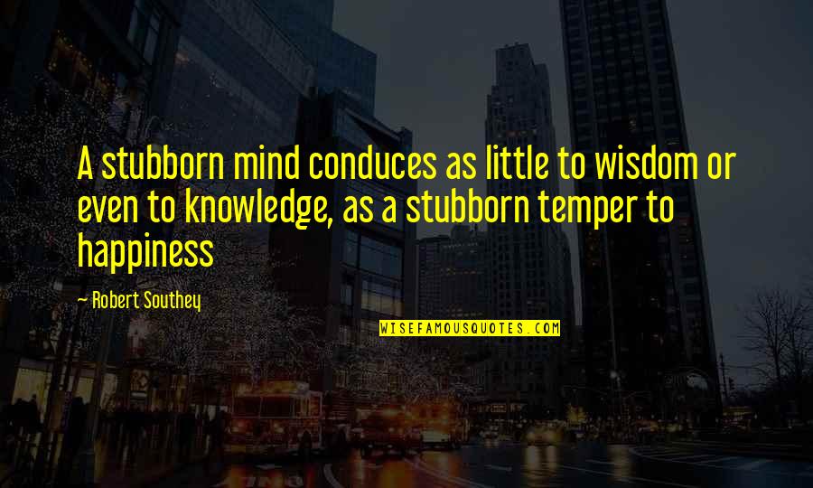 Blythmans Quotes By Robert Southey: A stubborn mind conduces as little to wisdom