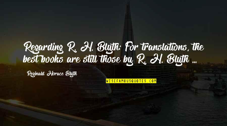 Blyth's Quotes By Reginald Horace Blyth: Regarding R. H. Blyth: For translations, the best
