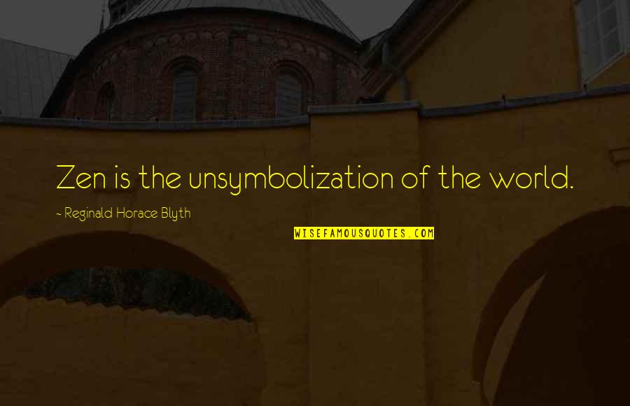 Blyth's Quotes By Reginald Horace Blyth: Zen is the unsymbolization of the world.