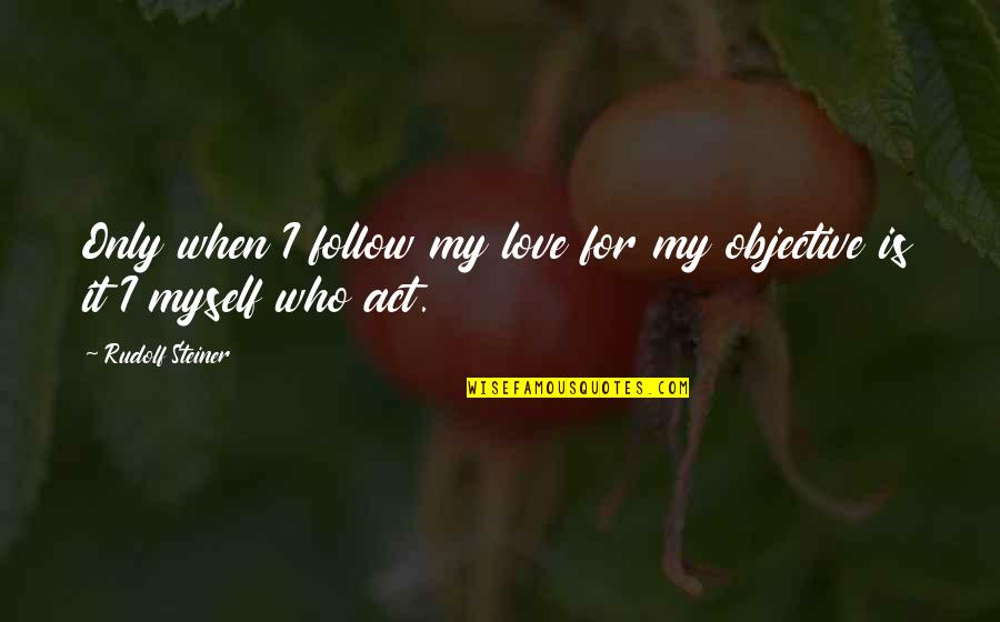 Bmc Boyz Quotes By Rudolf Steiner: Only when I follow my love for my Bmc Boyz Quotes By Rudolf Steiner: Only when I follow my love for my