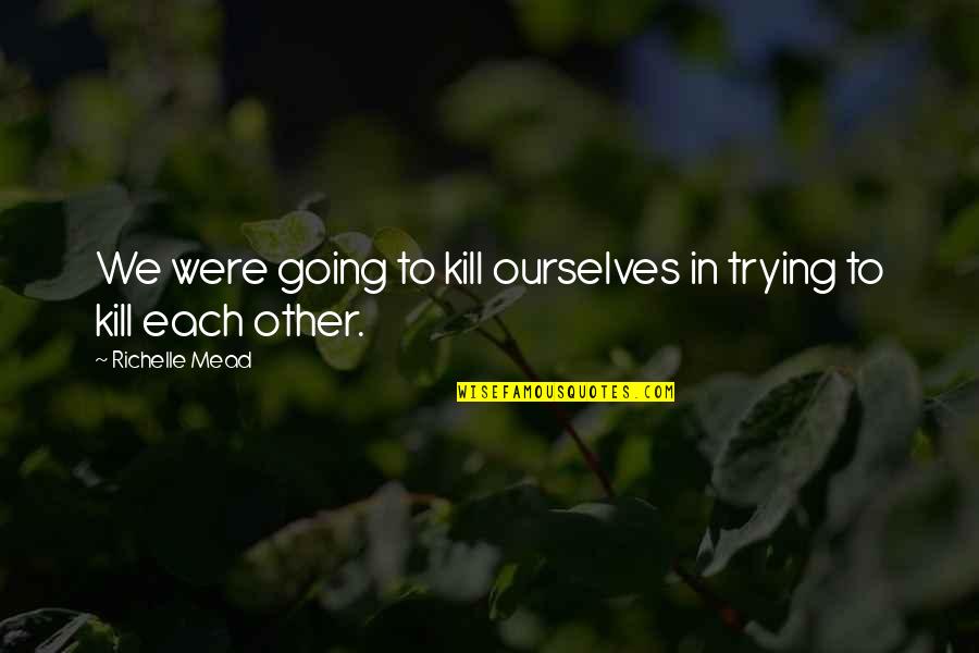 Bmf Starz Quotes By Richelle Mead: We were going to kill ourselves in trying Bmf Starz Quotes By Richelle Mead: We were going to kill ourselves in trying