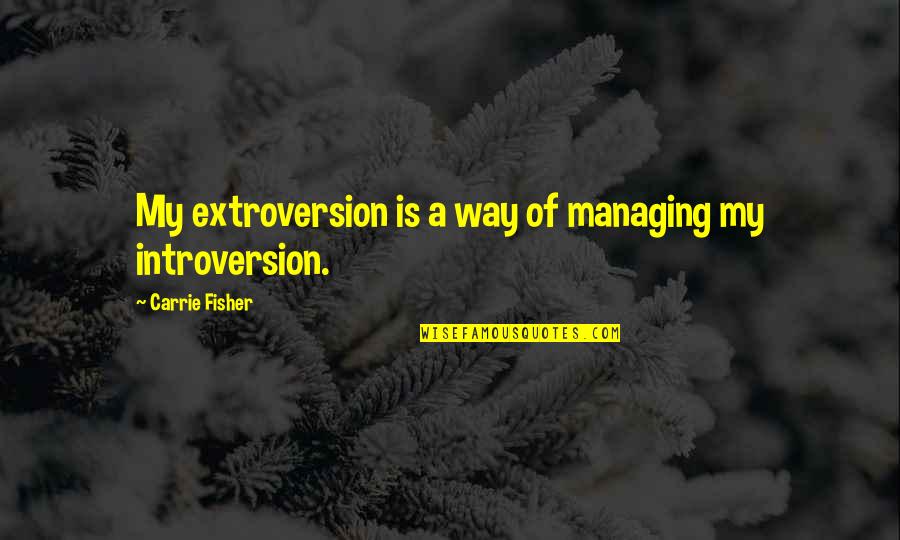 Bmi Healthcare Quotes By Carrie Fisher: My extroversion is a way of managing my Bmi Healthcare Quotes By Carrie Fisher: My extroversion is a way of managing my