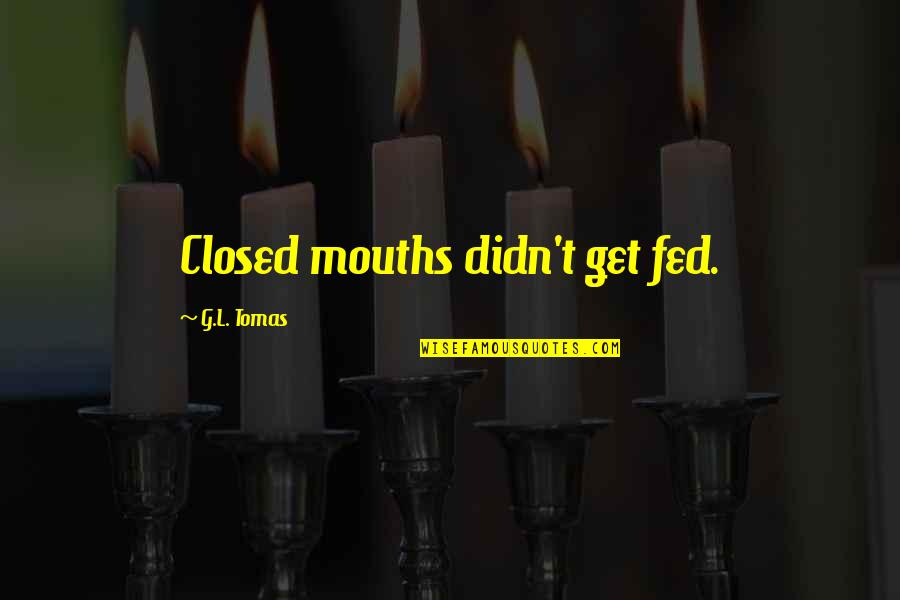 Bmi Healthcare Quotes By G.L. Tomas: Closed mouths didn't get fed.