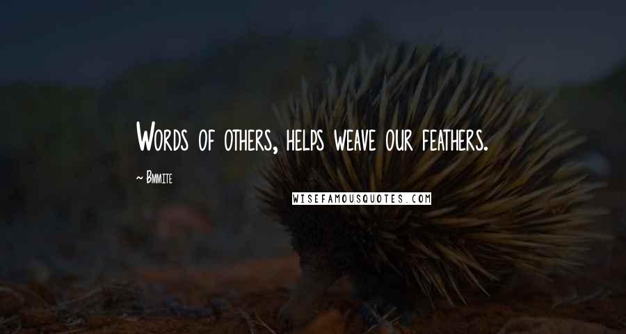 Bmmite quotes: Words of others, helps weave our feathers.