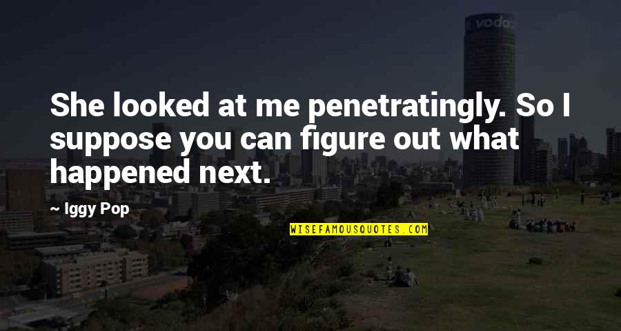 Bmw X6 Quotes By Iggy Pop: She looked at me penetratingly. So I suppose