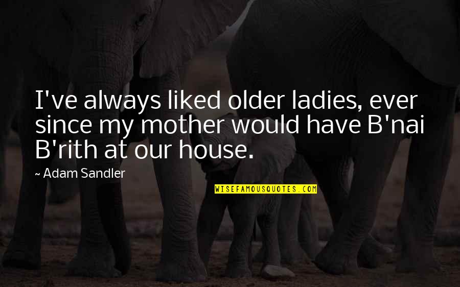 B'nai Quotes By Adam Sandler: I've always liked older ladies, ever since my