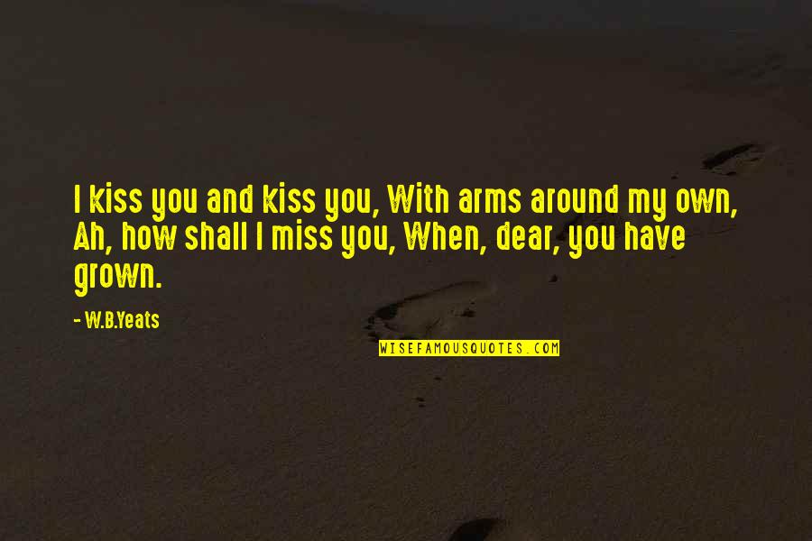 B'nai Quotes By W.B.Yeats: I kiss you and kiss you, With arms