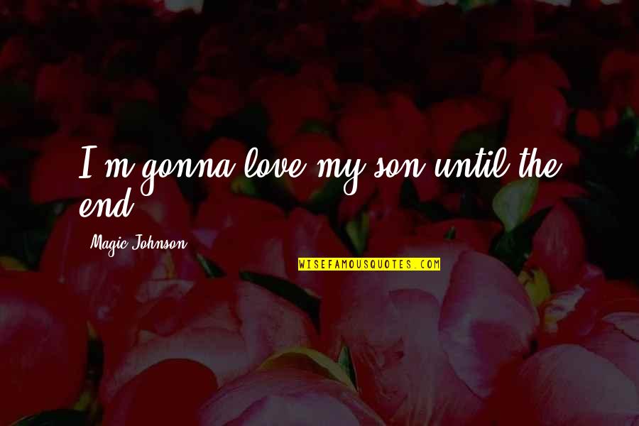 Bnonefish Quotes By Magic Johnson: I'm gonna love my son until the end. Bnonefish Quotes By Magic Johnson: I'm gonna love my son until the end.