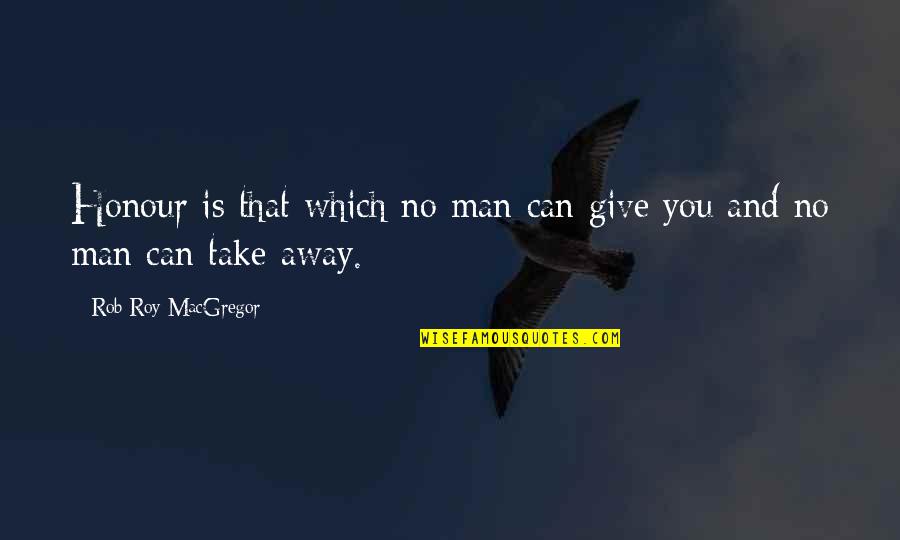 Bnou Marzouk Quotes By Rob Roy MacGregor: Honour is that which no man can give Bnou Marzouk Quotes By Rob Roy MacGregor: Honour is that which no man can give