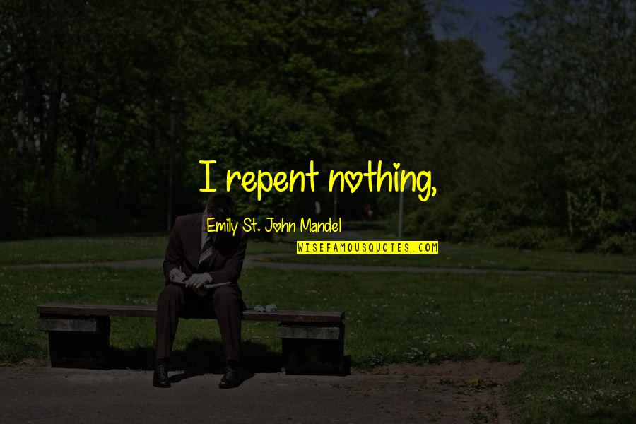 Bnp Leader Quotes By Emily St. John Mandel: I repent nothing,