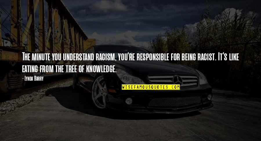 Bnp Leader Quotes By Lynda Barry: The minute you understand racism, you're responsible for