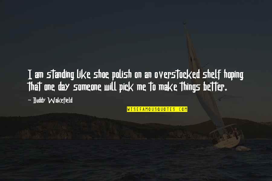 Bntm 5 Quotes By Buddy Wakefield: I am standing like shoe polish on an