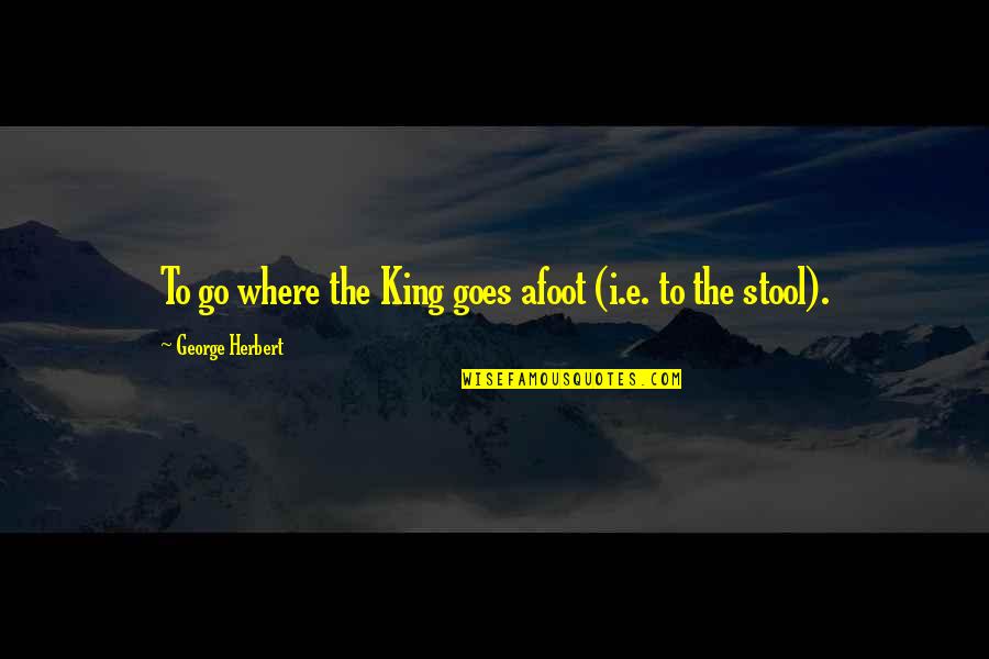 Bntm 5 Quotes By George Herbert: To go where the King goes afoot (i.e.