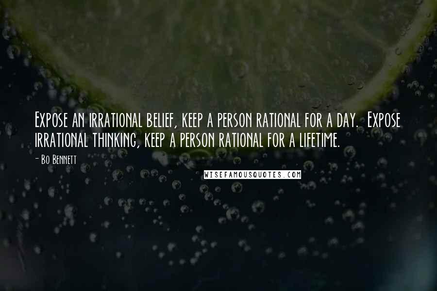Bo Bennett quotes: Expose an irrational belief, keep a person rational for a day. Expose irrational thinking, keep a person rational for a lifetime.