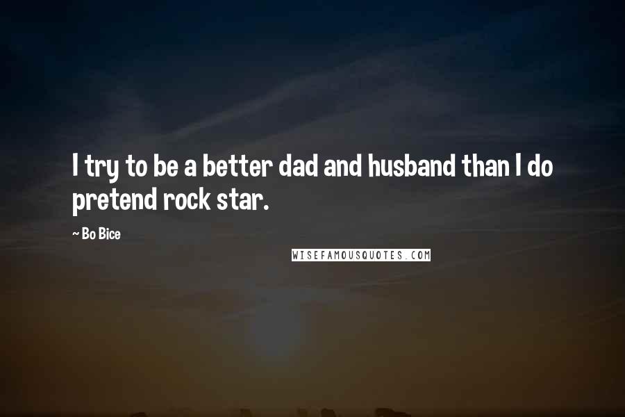 Bo Bice quotes: I try to be a better dad and husband than I do pretend rock star.