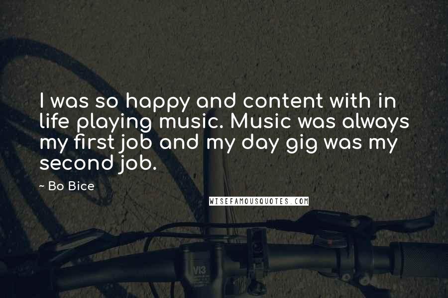 Bo Bice quotes: I was so happy and content with in life playing music. Music was always my first job and my day gig was my second job.