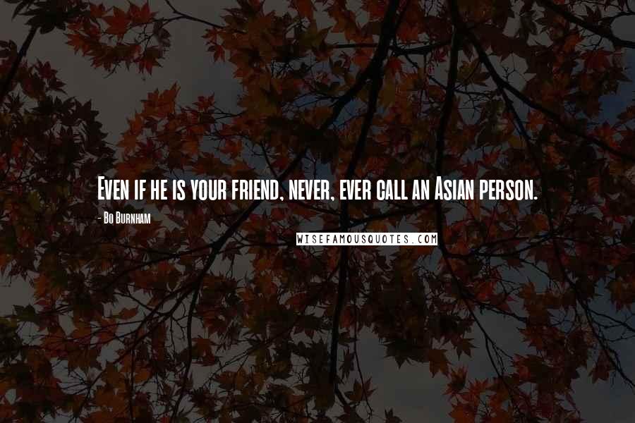 Bo Burnham quotes: Even if he is your friend, never, ever call an Asian person.
