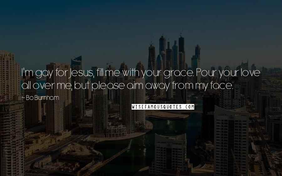 Bo Burnham quotes: I'm gay for Jesus, fill me with your grace. Pour your love all over me, but please aim away from my face.