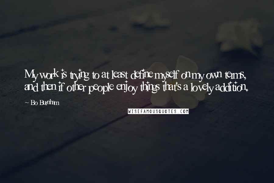 Bo Burnham quotes: My work is trying to at least define myself on my own terms, and then if other people enjoy things that's a lovely addition.