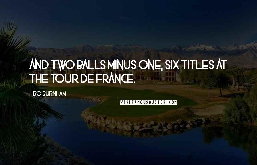Bo Burnham quotes: And two balls minus one, six titles at the tour de France.