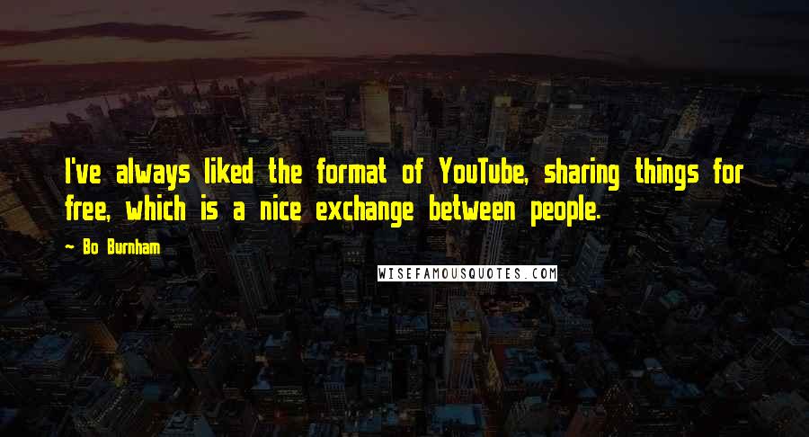 Bo Burnham quotes: I've always liked the format of YouTube, sharing things for free, which is a nice exchange between people.