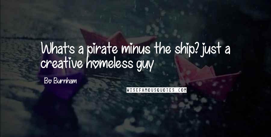 Bo Burnham quotes: What's a pirate minus the ship? just a creative homeless guy