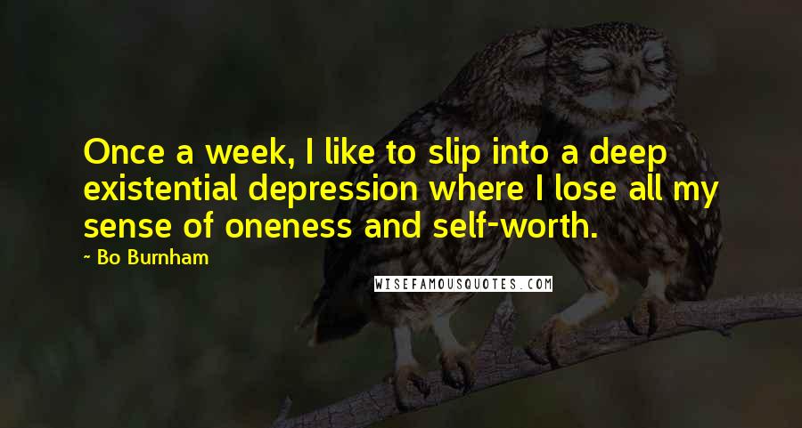 Bo Burnham quotes: Once a week, I like to slip into a deep existential depression where I lose all my sense of oneness and self-worth.