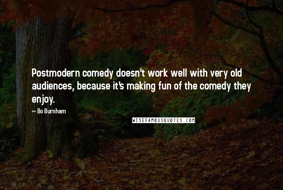 Bo Burnham quotes: Postmodern comedy doesn't work well with very old audiences, because it's making fun of the comedy they enjoy.