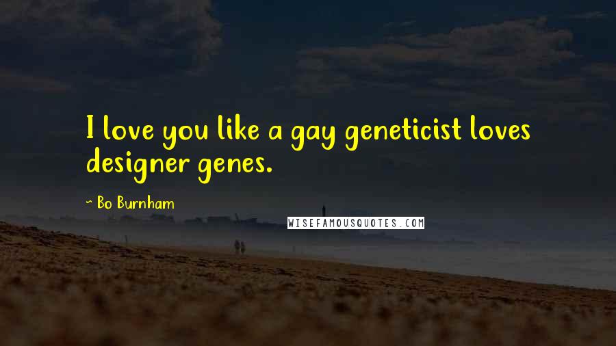 Bo Burnham quotes: I love you like a gay geneticist loves designer genes.