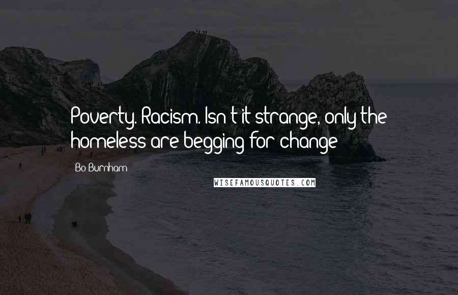 Bo Burnham quotes: Poverty. Racism. Isn't it strange, only the homeless are begging for change?