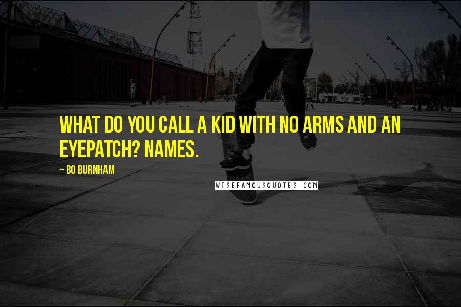 Bo Burnham quotes: What do you call a kid with no arms and an eyepatch? Names.