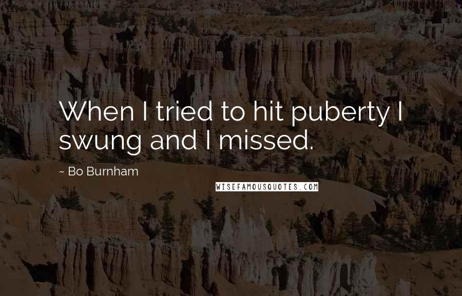 Bo Burnham quotes: When I tried to hit puberty I swung and I missed.