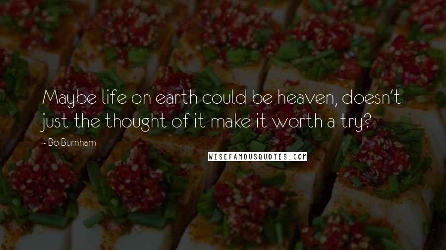 Bo Burnham quotes: Maybe life on earth could be heaven, doesn't just the thought of it make it worth a try?