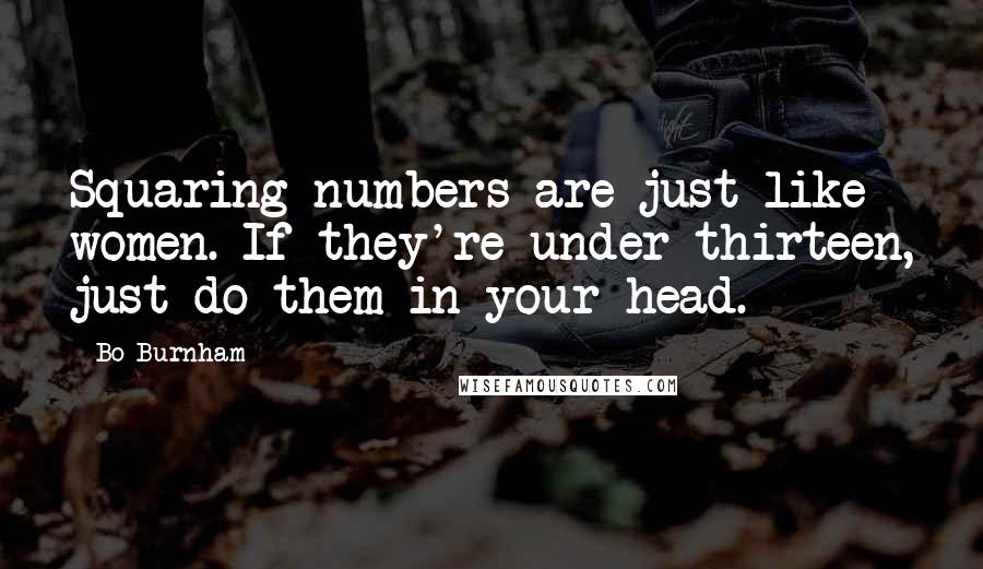 Bo Burnham quotes: Squaring numbers are just like women. If they're under thirteen, just do them in your head.