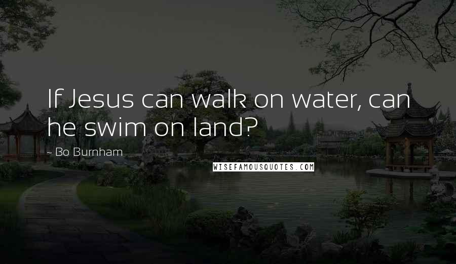 Bo Burnham quotes: If Jesus can walk on water, can he swim on land?