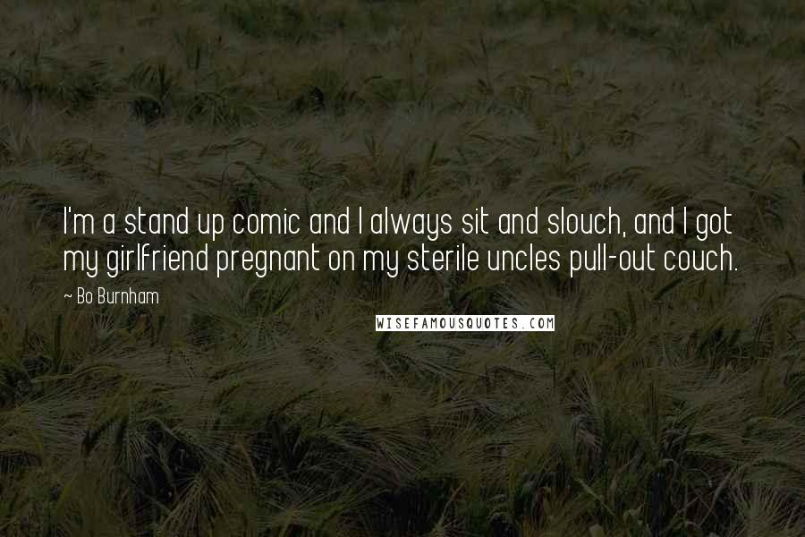 Bo Burnham quotes: I'm a stand up comic and I always sit and slouch, and I got my girlfriend pregnant on my sterile uncles pull-out couch.