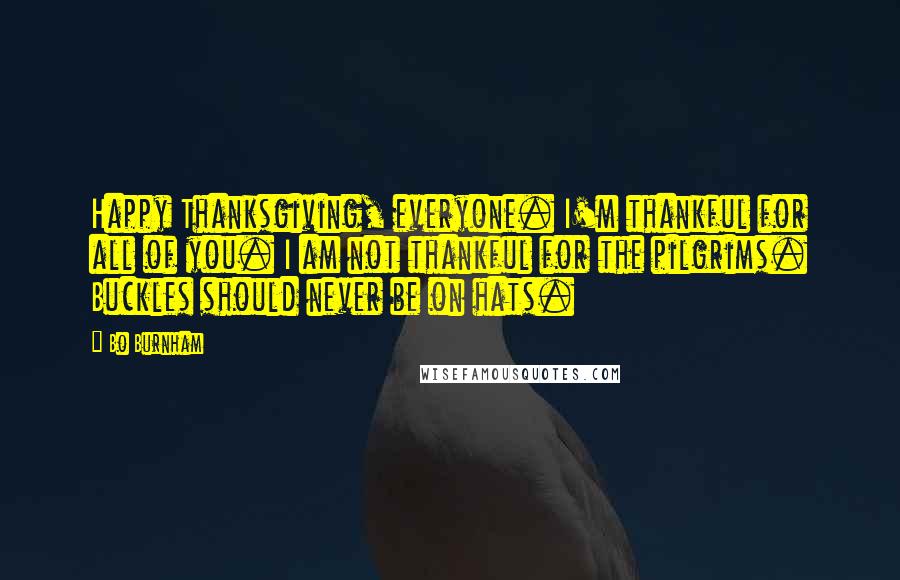 Bo Burnham quotes: Happy Thanksgiving, everyone. I'm thankful for all of you. I am not thankful for the pilgrims. Buckles should never be on hats.