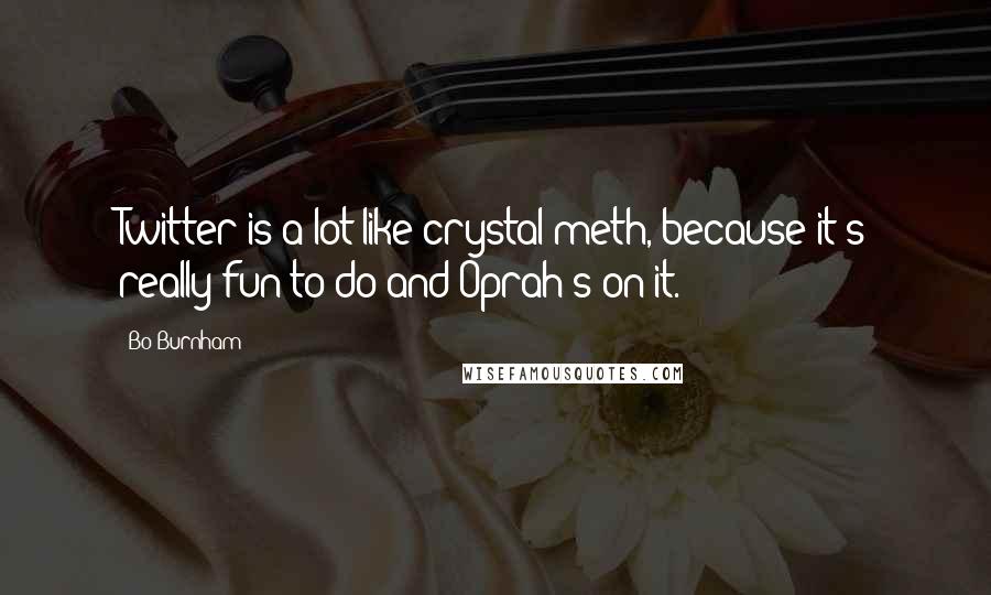 Bo Burnham quotes: Twitter is a lot like crystal meth, because it's really fun to do and Oprah's on it.