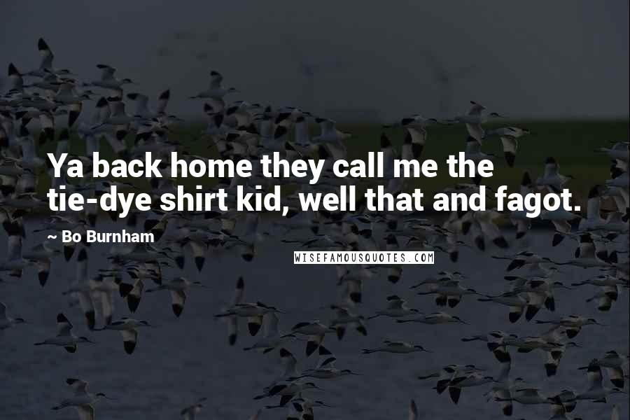 Bo Burnham quotes: Ya back home they call me the tie-dye shirt kid, well that and fagot.