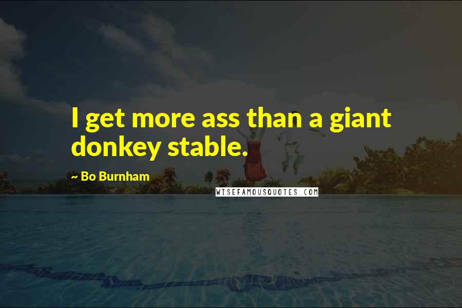 Bo Burnham quotes: I get more ass than a giant donkey stable.