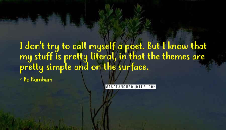 Bo Burnham quotes: I don't try to call myself a poet. But I know that my stuff is pretty literal, in that the themes are pretty simple and on the surface.