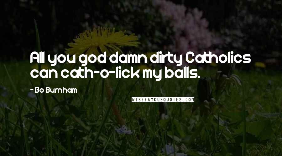 Bo Burnham quotes: All you god damn dirty Catholics can cath-o-lick my balls.