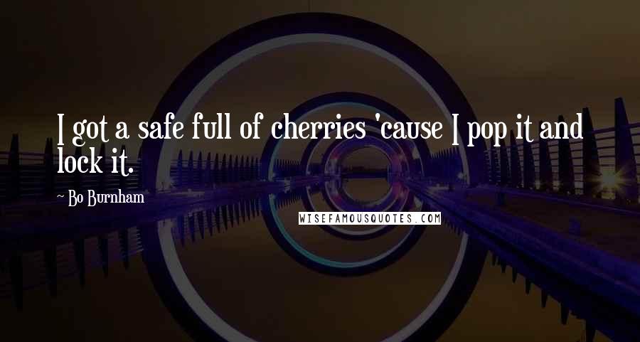 Bo Burnham quotes: I got a safe full of cherries 'cause I pop it and lock it.